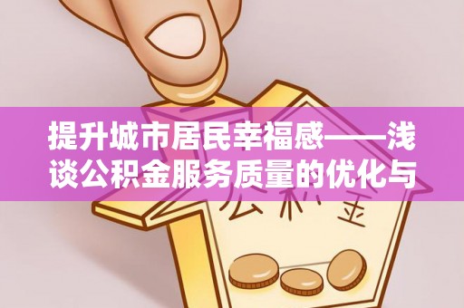 罗源提升城市居民幸福感——浅谈公积金服务质量的优化与未来