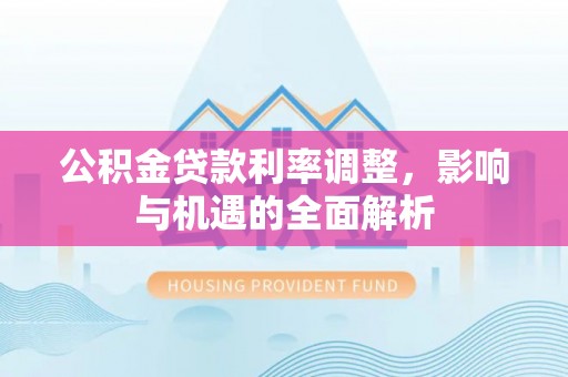 罗源公积金贷款利率调整，影响与机遇的全面解析