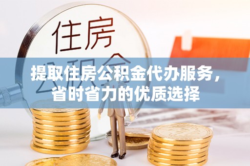 罗源提取住房公积金代办服务，省时省力的优质选择
