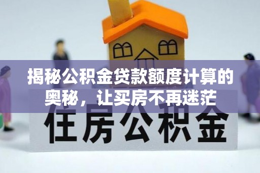 罗源揭秘公积金贷款额度计算的奥秘，让买房不再迷茫