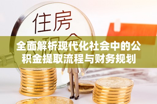 罗源全面解析现代化社会中的公积金提取流程与财务规划