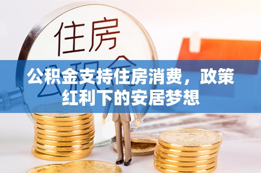 罗源公积金支持住房消费，政策红利下的安居梦想