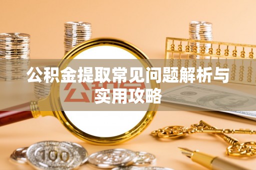 罗源公积金提取常见问题解析与实用攻略