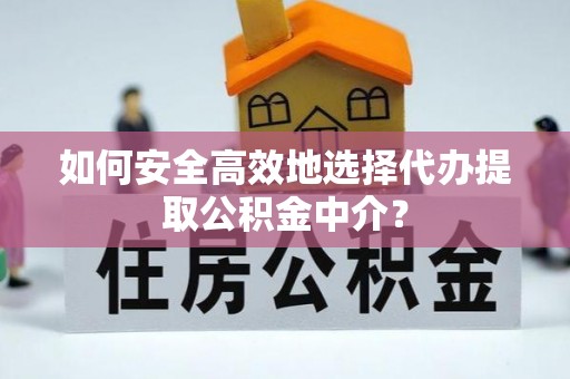 罗源如何安全高效地选择代办提取公积金中介？