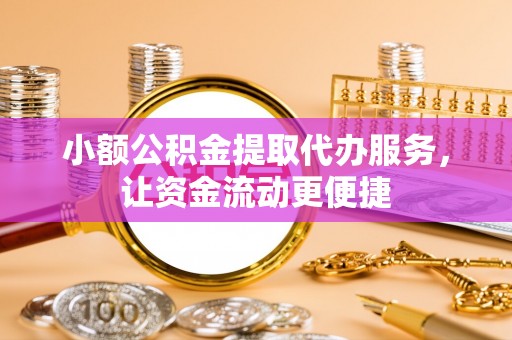 罗源小额公积金提取代办服务，让资金流动更便捷