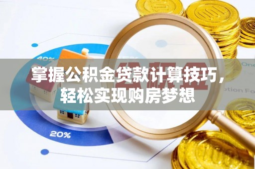 罗源掌握公积金贷款计算技巧，轻松实现购房梦想