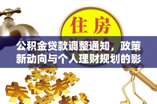 罗源公积金贷款调整通知，政策新动向与个人理财规划的影响
