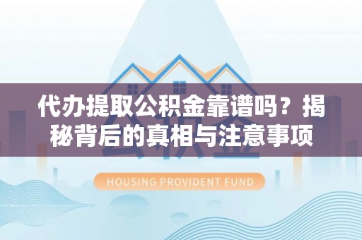 罗源代办提取公积金靠谱吗？揭秘背后的真相与注意事项