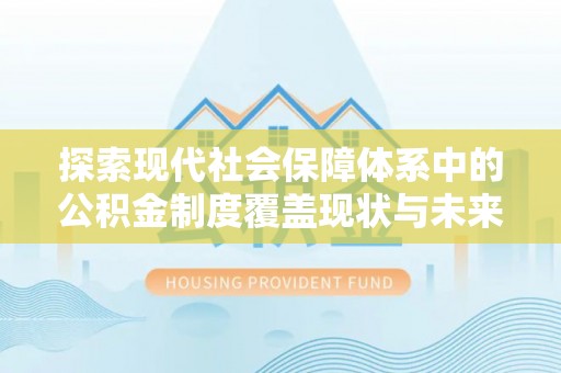 罗源探索现代社会保障体系中的公积金制度覆盖现状与未来
