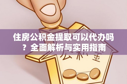 罗源住房公积金提取可以代办吗？全面解析与实用指南