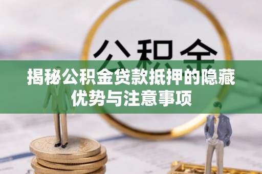 罗源揭秘公积金贷款抵押的隐藏优势与注意事项