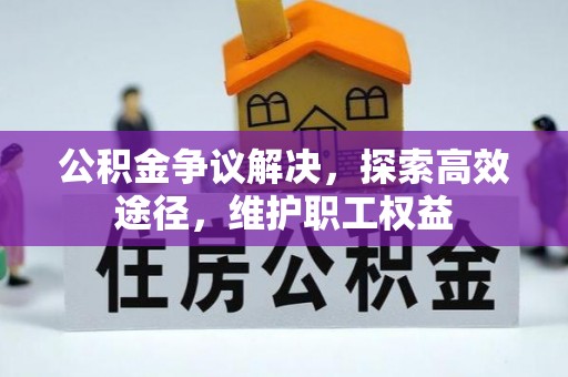罗源公积金争议解决，探索高效途径，维护职工权益