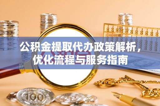 罗源公积金提取代办政策解析，优化流程与服务指南