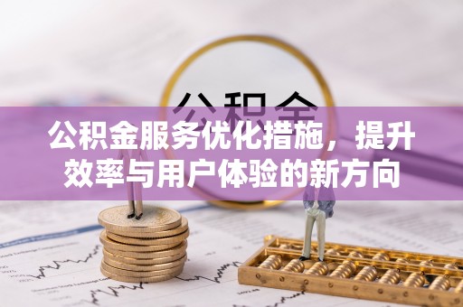 罗源公积金服务优化措施，提升效率与用户体验的新方向