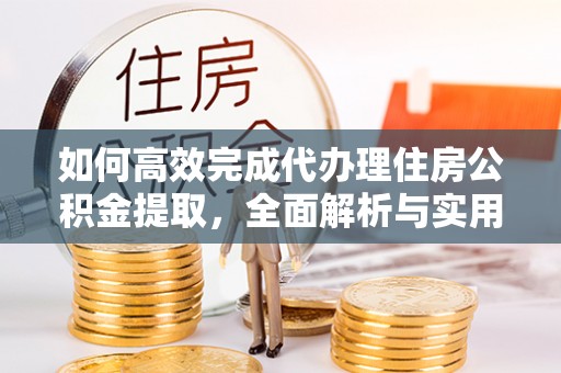 罗源如何高效完成代办理住房公积金提取，全面解析与实用技巧