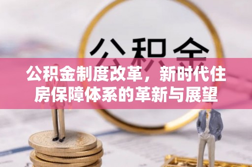 罗源公积金制度改革，新时代住房保障体系的革新与展望
