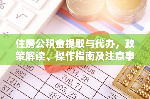罗源住房公积金提取与代办，政策解读、操作指南及注意事项