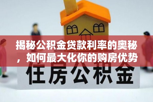 罗源揭秘公积金贷款利率的奥秘，如何最大化你的购房优势