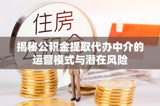 罗源揭秘公积金提取代办中介的运营模式与潜在风险