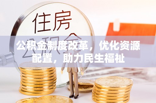 罗源公积金制度改革，优化资源配置，助力民生福祉
