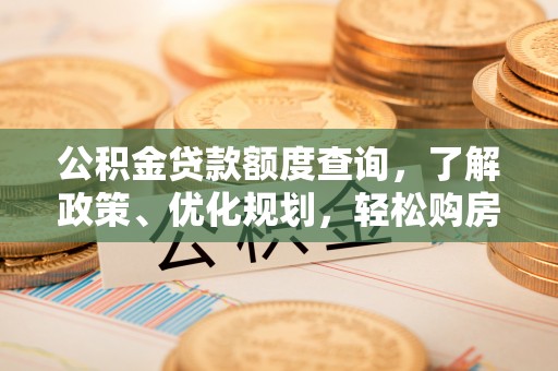 罗源公积金贷款额度查询，了解政策、优化规划，轻松购房不是梦