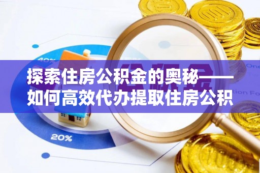罗源探索住房公积金的奥秘——如何高效代办提取住房公积金