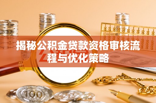 罗源揭秘公积金贷款资格审核流程与优化策略