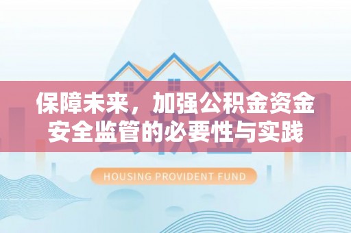 罗源保障未来，加强公积金资金安全监管的必要性与实践