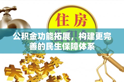 罗源公积金功能拓展，构建更完善的民生保障体系