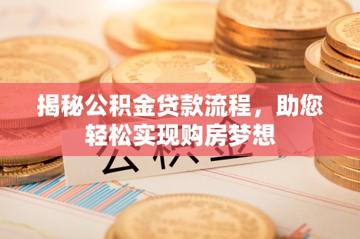 罗源揭秘公积金贷款流程，助您轻松实现购房梦想