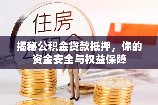 罗源揭秘公积金贷款抵押，你的资金安全与权益保障