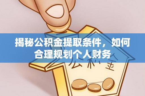 罗源揭秘公积金提取条件，如何合理规划个人财务