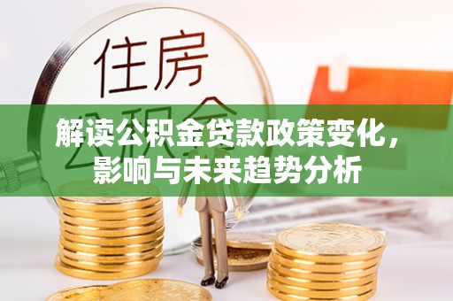 罗源解读公积金贷款政策变化，影响与未来趋势分析