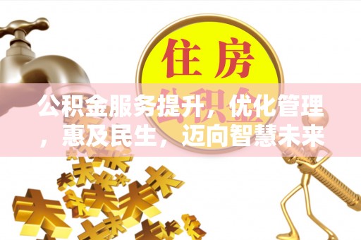 罗源公积金服务提升，优化管理，惠及民生，迈向智慧未来