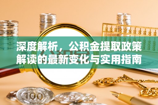罗源深度解析，公积金提取政策解读的最新变化与实用指南