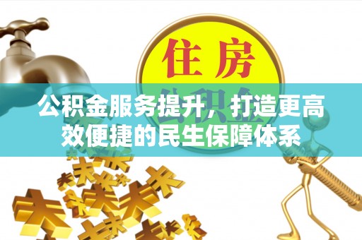罗源公积金服务提升，打造更高效便捷的民生保障体系