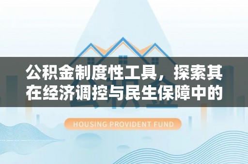罗源公积金制度性工具，探索其在经济调控与民生保障中的重要作用