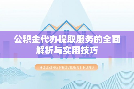 罗源公积金代办提取服务的全面解析与实用技巧