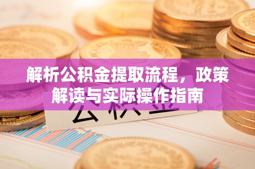 罗源解析公积金提取流程，政策解读与实际操作指南