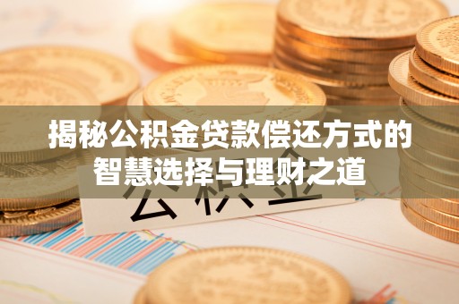 罗源揭秘公积金贷款偿还方式的智慧选择与理财之道