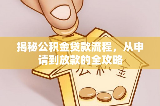 罗源揭秘公积金贷款流程，从申请到放款的全攻略