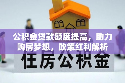 罗源公积金贷款额度提高，助力购房梦想，政策红利解析