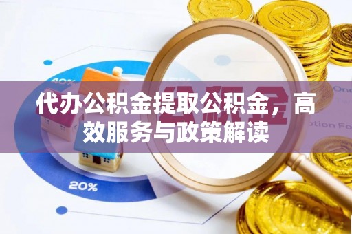 罗源代办公积金提取公积金，高效服务与政策解读