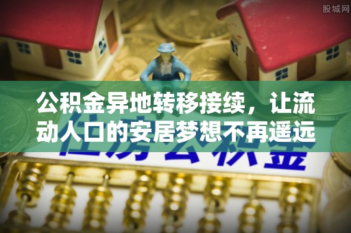 罗源公积金异地转移接续，让流动人口的安居梦想不再遥远