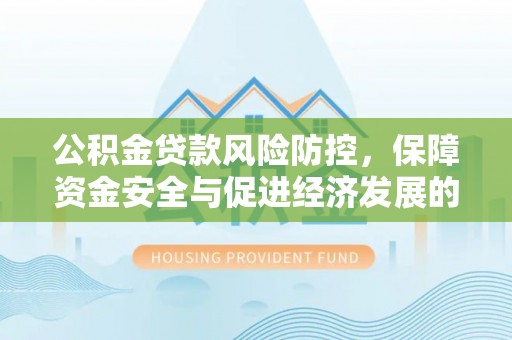 罗源公积金贷款风险防控，保障资金安全与促进经济发展的平衡之道