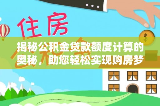 罗源揭秘公积金贷款额度计算的奥秘，助您轻松实现购房梦想