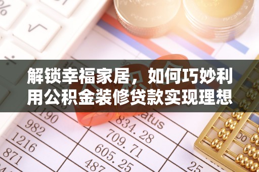 罗源解锁幸福家居，如何巧妙利用公积金装修贷款实现理想空间
