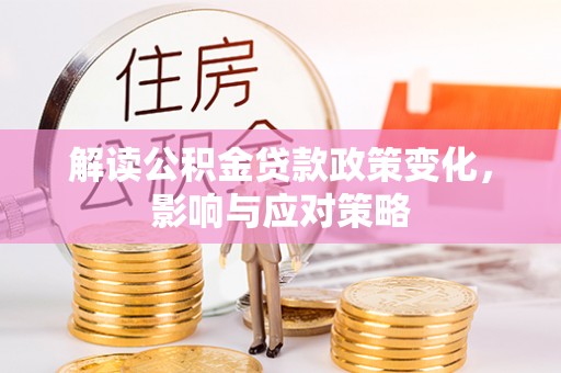 罗源解读公积金贷款政策变化，影响与应对策略
