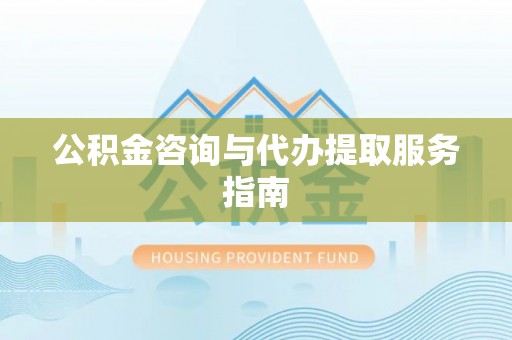 罗源公积金咨询与代办提取服务指南