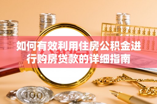罗源如何有效利用住房公积金进行购房贷款的详细指南